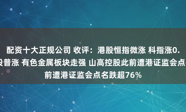 配资十大正规公司 收评：港股恒指微涨 科指涨0.37% 博彩股普涨 有色金属板块走强 山高控股此前遭港证监会点名跌超76%