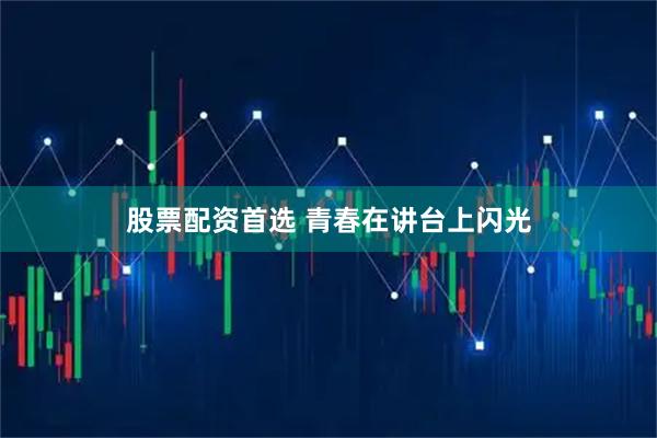 股票配资首选 青春在讲台上闪光