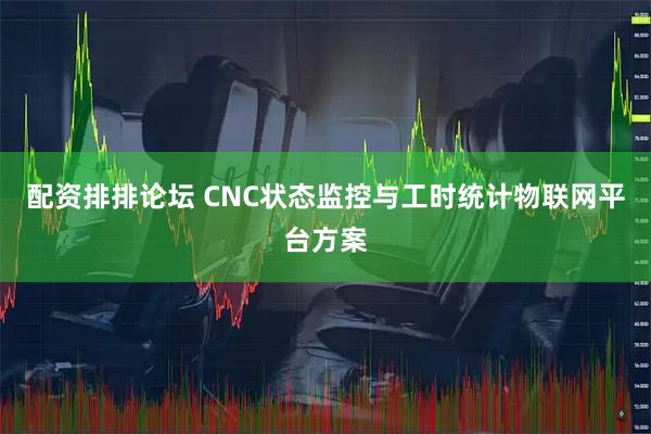 配资排排论坛 CNC状态监控与工时统计物联网平台方案