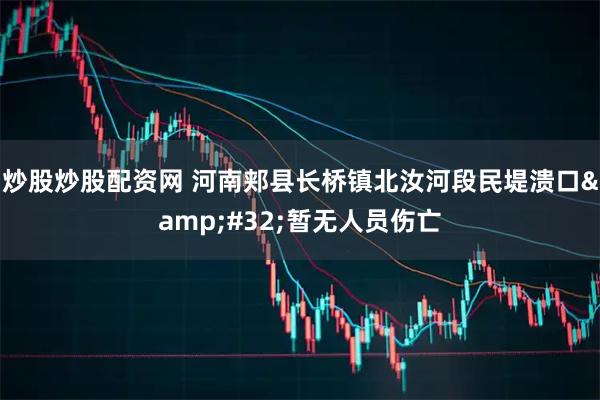 炒股炒股配资网 河南郏县长桥镇北汝河段民堤溃口 暂无人员伤亡