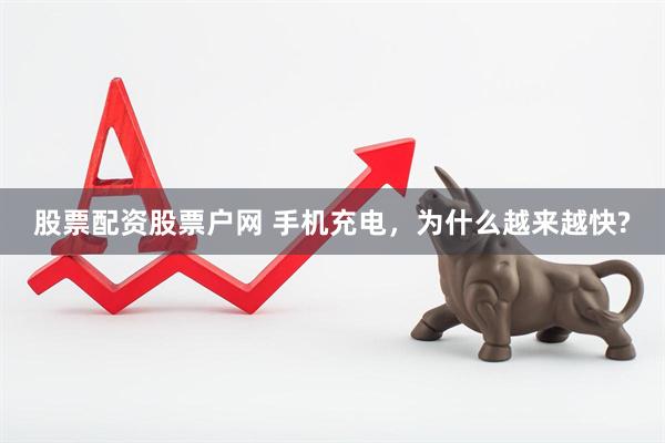 股票配资股票户网 手机充电，为什么越来越快?
