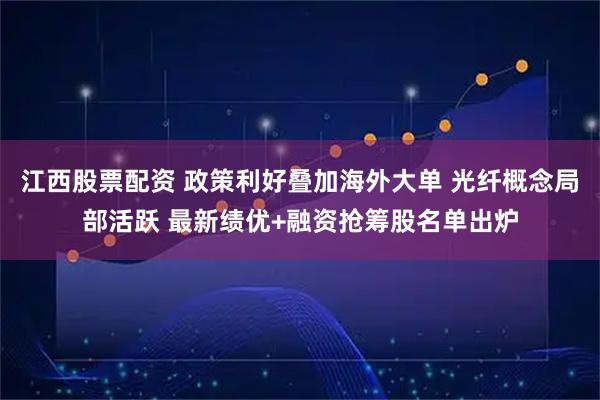 江西股票配资 政策利好叠加海外大单 光纤概念局部活跃 最新绩优+融资抢筹股名单出炉