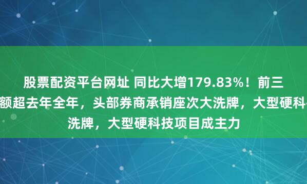 股票配资平台网址 同比大增179.83%！前三季度IPO承销额超去年全年，头部券商承销座次大洗牌，大型硬科技项目成主力