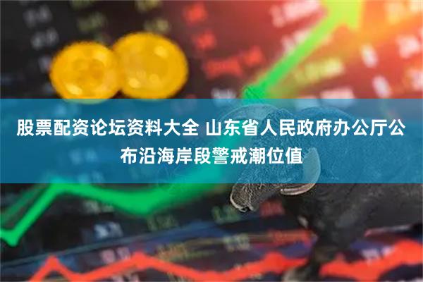 股票配资论坛资料大全 山东省人民政府办公厅公布沿海岸段警戒潮位值